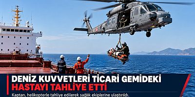 DENİZ KUVVETLERİNDEN TİCARİ GEMİDEKİ HASTA İÇİN TIBBİ TAHLİYE