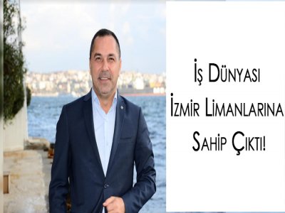 İŞ DÜNYASI İZMİR LİMANLARINA SAHİP ÇIKTI