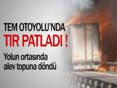 TEM Otoyolu`nda TIR havaya uçtu